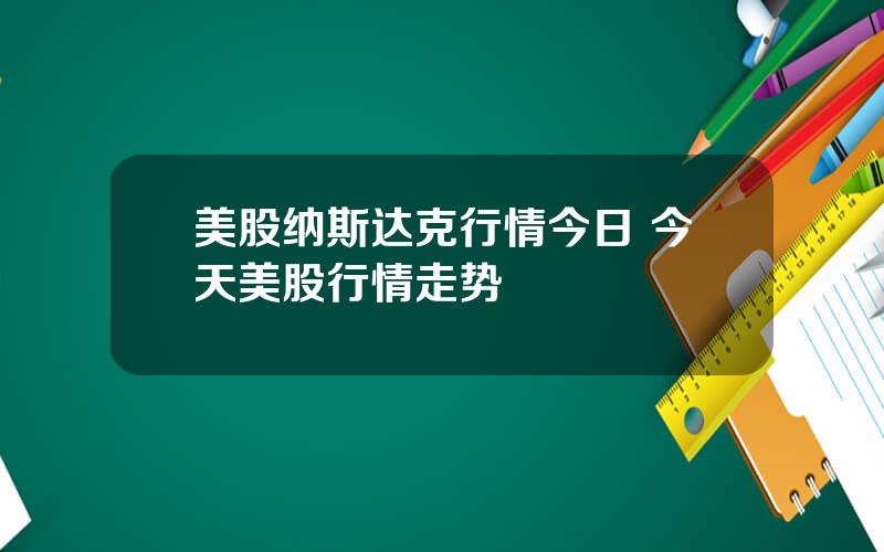 美股纳斯达克行情今日 今天美股行情走势